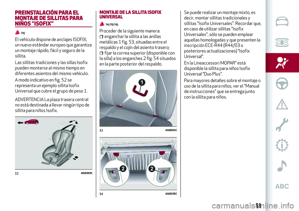 Alfa Romeo MiTo 2021  Manual de Empleo y Cuidado (in Spanish) PREINSTALACIÓN PARA EL
MONTAJE DE SILLITAS PARA
NIÑOS "ISOFIX"
73)
El vehículo dispone de anclajes ISOFIX,
un nuevo estándar europeo que garantiza
un montaje rápido, fácil y seguro de la