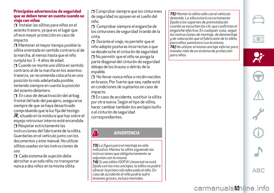 Alfa Romeo MiTo 2021  Manual de Empleo y Cuidado (in Spanish) Principales advertencias de seguridad
que se deben tener en cuenta cuando se
viaja con niños
Instalar las sillitas para niños en el
asiento trasero, ya que es el lugar que
ofrece mayor protección e