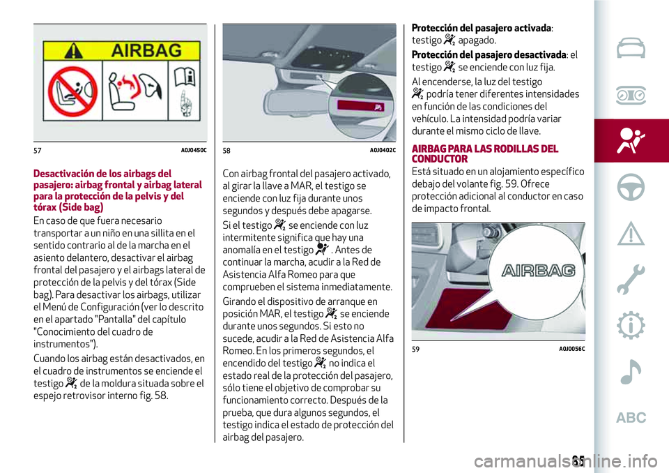 Alfa Romeo MiTo 2021  Manual de Empleo y Cuidado (in Spanish) Desactivación de los airbags del
pasajero: airbag frontal y airbag lateral
para la protección de la pelvis y del
tórax (Side bag)
En caso de que fuera necesario
transportar a un niño en una sillit
