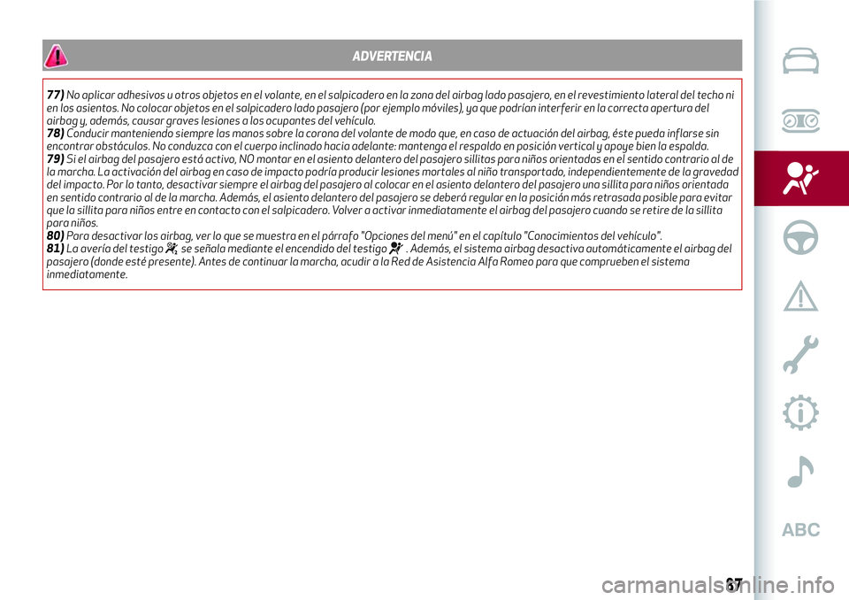 Alfa Romeo MiTo 2021  Manual de Empleo y Cuidado (in Spanish) ADVERTENCIA
77)No aplicar adhesivos u otros objetos en el volante, en el salpicadero en la zona del airbag lado pasajero, en el revestimiento lateral del techo ni
en los asientos. No colocar objetos e