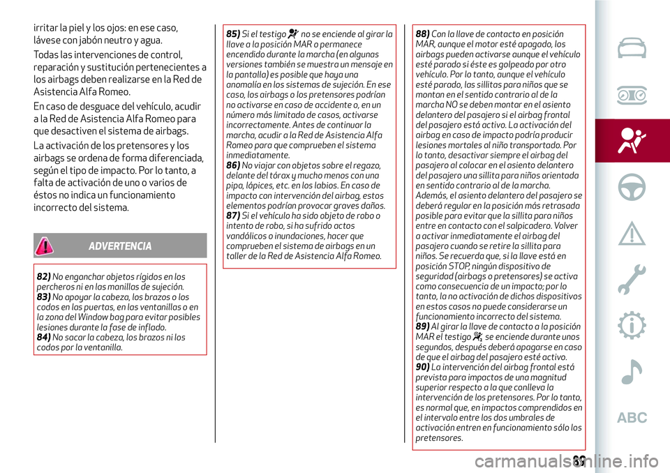 Alfa Romeo MiTo 2021  Manual de Empleo y Cuidado (in Spanish) irritar la piel y los ojos: en ese caso,
lávese con jabón neutro y agua.
Todas las intervenciones de control,
reparación y sustitución pertenecientes a
los airbags deben realizarse en la Red de
As
