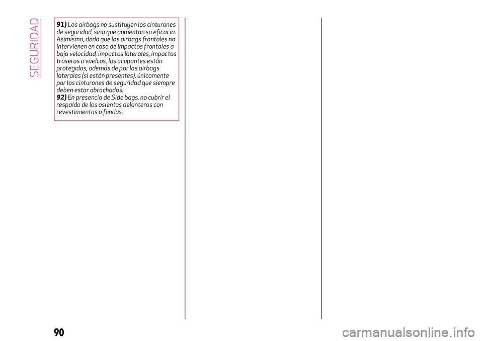 Alfa Romeo MiTo 2021  Manual de Empleo y Cuidado (in Spanish) 91)Los airbags no sustituyen los cinturones
de seguridad, sino que aumentan su eficacia.
Asimismo, dado que los airbags frontales no
intervienen en caso de impactos frontales a
baja velocidad, impacto