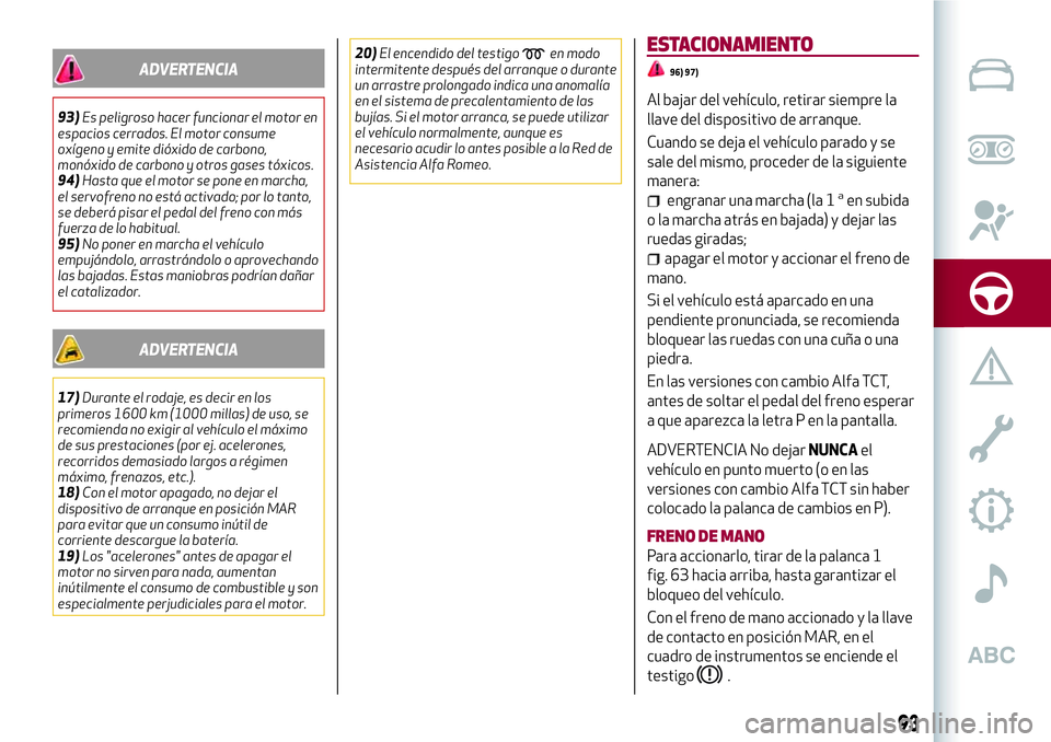 Alfa Romeo MiTo 2021  Manual de Empleo y Cuidado (in Spanish) ADVERTENCIA
93)Es peligroso hacer funcionar el motor en
espacios cerrados. El motor consume
oxígeno y emite dióxido de carbono,
monóxido de carbono y otros gases tóxicos.
94)Hasta que el motor se 