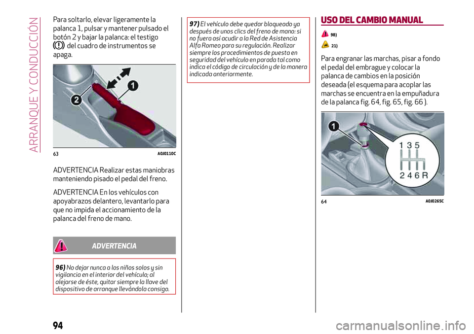 Alfa Romeo MiTo 2021  Manual de Empleo y Cuidado (in Spanish) Para soltarlo, elevar ligeramente la
palanca 1, pulsar y mantener pulsado el
botón 2 y bajar la palanca: el testigo
del cuadro de instrumentos se
apaga.
ADVERTENCIA Realizar estas maniobras
mantenien