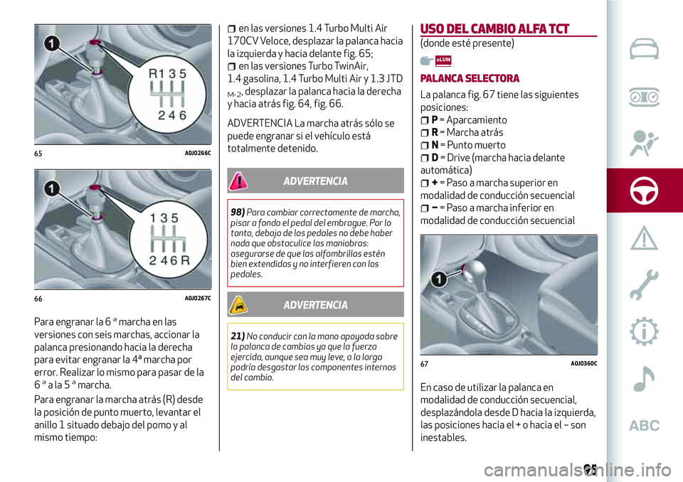 Alfa Romeo MiTo 2021  Manual de Empleo y Cuidado (in Spanish) Para engranar la 6amarcha en las
versiones con seis marchas, accionar la
palanca presionando hacia la derecha
para evitar engranar la 4ª marcha por
error. Realizar lo mismo para pasar de la
6
aala5am