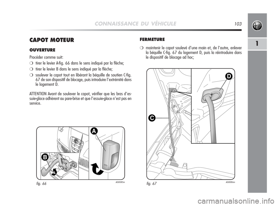 Alfa Romeo MiTo 2008 Notice dentretien (in French) CONNAISSANCE DU VÉHICULE103
1CAPOT MOTEUR
OUVERTURE
Procéder comme suit:
❍tirer le levier A-fig. 66 dans le sens indiqué par la flèche;
❍tirer le levier B dans le sens indiqué par la flèche; Alfa Romeo MiTo 2008 Notice dentretien (in French) CONNAISSANCE DU VÉHICULE103
1CAPOT MOTEUR
OUVERTURE
Procéder comme suit:
❍tirer le levier A-fig. 66 dans le sens indiqué par la flèche;
❍tirer le levier B dans le sens indiqué par la flèche;