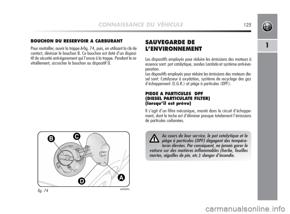 Alfa Romeo MiTo 2008 Notice dentretien (in French) CONNAISSANCE DU VÉHICULE125
1
fig. 74A0J0089m
BOUCHON DU RESERVOIR A CARBURANT
Pour ravitailler, ouvrir la trappe A-fig. 74, puis, en utilisant la clé de
contact, dévisser le bouchon B. Ce bouchon Alfa Romeo MiTo 2008 Notice dentretien (in French) CONNAISSANCE DU VÉHICULE125
1
fig. 74A0J0089m
BOUCHON DU RESERVOIR A CARBURANT
Pour ravitailler, ouvrir la trappe A-fig. 74, puis, en utilisant la clé de
contact, dévisser le bouchon B. Ce bouchon