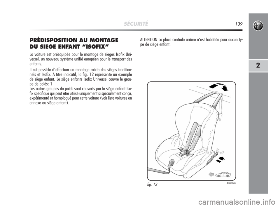 Alfa Romeo MiTo 2008 Notice dentretien (in French) SÉCURITÉ139
2
PRÉDISPOSITION AU MONTAGE
DU SIEGE ENFANT “ISOFIX”
La voiture est prééquipée pour le montage de sièges Isofix Uni-
versel, un nouveau système unifié européen pour le trans Alfa Romeo MiTo 2008 Notice dentretien (in French) SÉCURITÉ139
2
PRÉDISPOSITION AU MONTAGE
DU SIEGE ENFANT “ISOFIX”
La voiture est prééquipée pour le montage de sièges Isofix Uni-
versel, un nouveau système unifié européen pour le trans