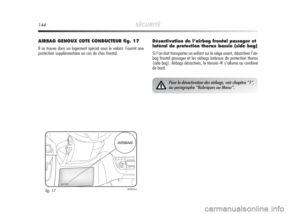Alfa Romeo MiTo 2008 Notice dentretien (in French) 144SÉCURITÉ
AIRBAG GENOUX COTE CONDUCTEUR fig. 17
Il se trouve dans un logement spécial sous le volant. Fournit une
protection supplémentaire en cas de choc frontal.
fig. 17A0J0056m
Pour la désac Alfa Romeo MiTo 2008 Notice dentretien (in French) 144SÉCURITÉ
AIRBAG GENOUX COTE CONDUCTEUR fig. 17
Il se trouve dans un logement spécial sous le volant. Fournit une
protection supplémentaire en cas de choc frontal.
fig. 17A0J0056m
Pour la désac