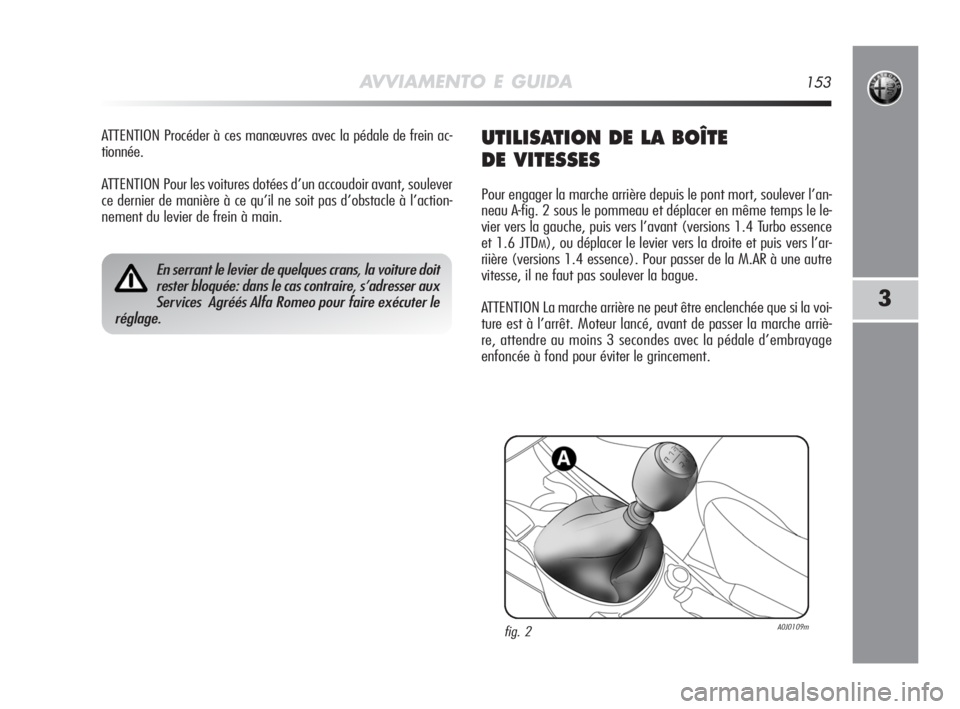 Alfa Romeo MiTo 2008 Notice dentretien (in French) AVVIAMENTO E GUIDA153
3
ATTENTION Procéder à ces manœuvres avec la pédale de frein ac-
tionnée.
ATTENTION Pour les voitures dotées d’un accoudoir avant, soulever
ce dernier de manière à ce q Alfa Romeo MiTo 2008 Notice dentretien (in French) AVVIAMENTO E GUIDA153
3
ATTENTION Procéder à ces manœuvres avec la pédale de frein ac-
tionnée.
ATTENTION Pour les voitures dotées d’un accoudoir avant, soulever
ce dernier de manière à ce q
