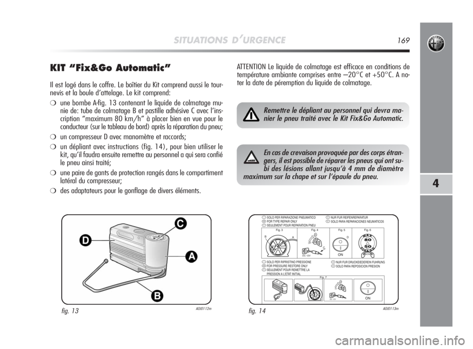 Alfa Romeo MiTo 2008 Notice dentretien (in French) SITUATIONS D’URGENCE169
4
KIT “Fix&Go Automatic”
Il est logé dans le coffre. Le boîtier du Kit comprend aussi le tour-
nevis et la boule d’attelage. Le kit comprend:
❍une bombe A-fig. 13 c Alfa Romeo MiTo 2008 Notice dentretien (in French) SITUATIONS D’URGENCE169
4
KIT “Fix&Go Automatic”
Il est logé dans le coffre. Le boîtier du Kit comprend aussi le tour-
nevis et la boule d’attelage. Le kit comprend:
❍une bombe A-fig. 13 c