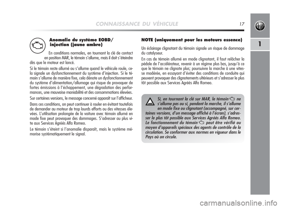 Alfa Romeo MiTo 2008  Notice dentretien (in French) Anomalie du système EOBD/
injection (jaune ambre)
En conditions normales, en tournant la clé de contact
en position MAR, le témoin s’allume, mais il doit s’éteindre
dès que le moteur est lanc