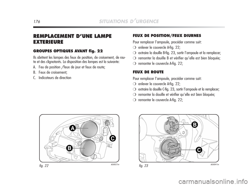 Alfa Romeo MiTo 2008 Notice dentretien (in French) 176SITUATIONS D’URGENCE
REMPLACEMENT D’UNE LAMPE
EXTERIEURE
GROUPES OPTIQUES AVANT fig. 22
Ils abritent les lampes des feux de position, de croisement, de rou-
te et des clignotants. La dispositio Alfa Romeo MiTo 2008 Notice dentretien (in French) 176SITUATIONS D’URGENCE
REMPLACEMENT D’UNE LAMPE
EXTERIEURE
GROUPES OPTIQUES AVANT fig. 22
Ils abritent les lampes des feux de position, de croisement, de rou-
te et des clignotants. La dispositio