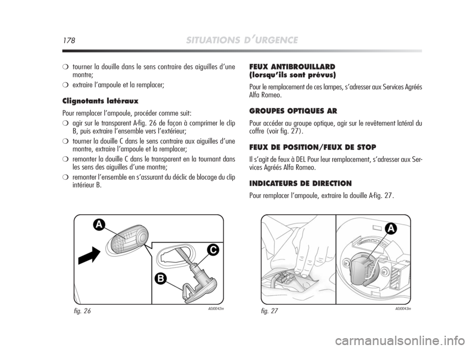 Alfa Romeo MiTo 2008 Notice dentretien (in French) 178SITUATIONS D’URGENCE
❍tourner la douille dans le sens contraire des aiguilles d’une
montre;
❍extraire l’ampoule et la remplacer;
Clignotants latéraux
Pour remplacer l’ampoule, procéde Alfa Romeo MiTo 2008 Notice dentretien (in French) 178SITUATIONS D’URGENCE
❍tourner la douille dans le sens contraire des aiguilles d’une
montre;
❍extraire l’ampoule et la remplacer;
Clignotants latéraux
Pour remplacer l’ampoule, procéde