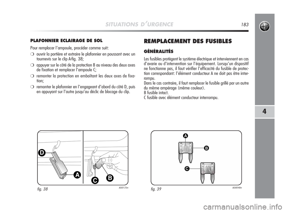 Alfa Romeo MiTo 2008 Notice dentretien (in French) SITUATIONS D’URGENCE183
4
PLAFONNIER ECLAIRAGE DE SOL
Pour remplacer l’ampoule, procéder comme suit:
❍ouvrir la portière et extraire le plafonnier en poussant avec un
tournevis sur le clip A-f Alfa Romeo MiTo 2008 Notice dentretien (in French) SITUATIONS D’URGENCE183
4
PLAFONNIER ECLAIRAGE DE SOL
Pour remplacer l’ampoule, procéder comme suit:
❍ouvrir la portière et extraire le plafonnier en poussant avec un
tournevis sur le clip A-f