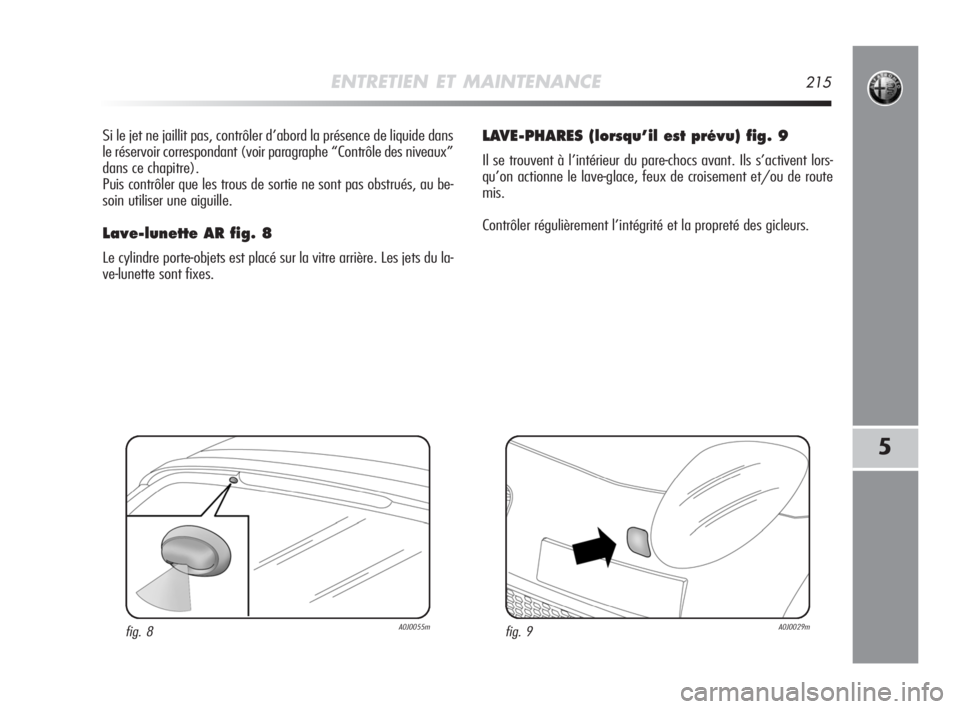 Alfa Romeo MiTo 2008 Notice dentretien (in French) ENTRETIEN ET MAINTENANCE215
5
Si le jet ne jaillit pas, contrôler d’abord la présence de liquide dans
le réservoir correspondant (voir paragraphe “Contrôle des niveaux”
dans ce chapitre).
Pu Alfa Romeo MiTo 2008 Notice dentretien (in French) ENTRETIEN ET MAINTENANCE215
5
Si le jet ne jaillit pas, contrôler d’abord la présence de liquide dans
le réservoir correspondant (voir paragraphe “Contrôle des niveaux”
dans ce chapitre).
Pu