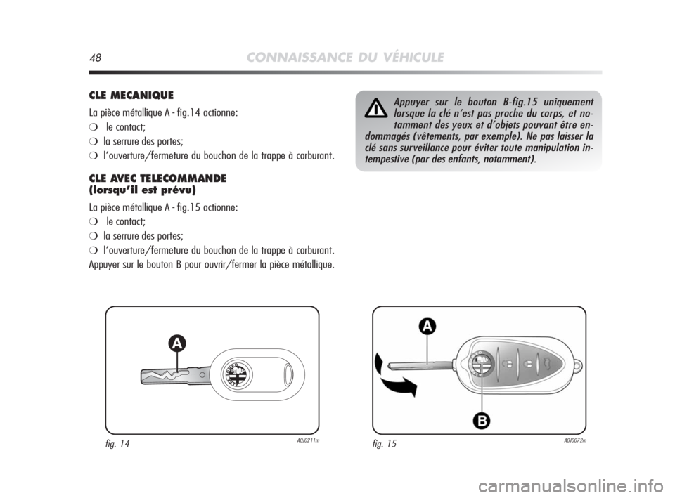 Alfa Romeo MiTo 2008 Notice dentretien (in French) 48CONNAISSANCE DU VÉHICULE
CLE MECANIQUE
La pièce métallique A - fig.14 actionne:
❍le contact;
❍la serrure des portes;
❍l’ouverture/fermeture du bouchon de la trappe à carburant.
CLE AVEC Alfa Romeo MiTo 2008 Notice dentretien (in French) 48CONNAISSANCE DU VÉHICULE
CLE MECANIQUE
La pièce métallique A - fig.14 actionne:
❍le contact;
❍la serrure des portes;
❍l’ouverture/fermeture du bouchon de la trappe à carburant.
CLE AVEC