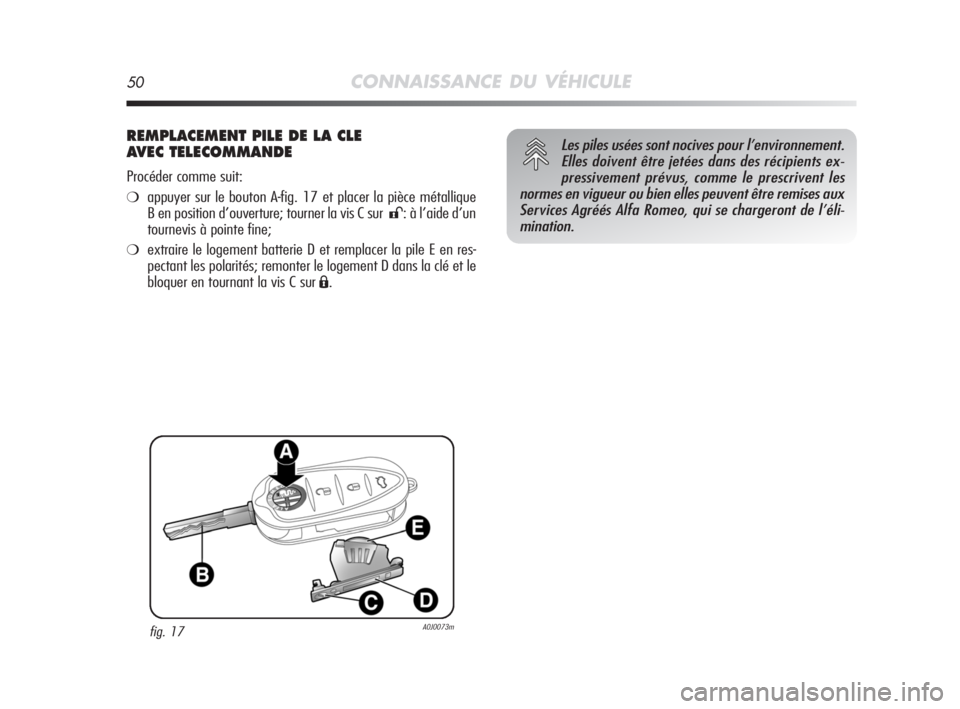 Alfa Romeo MiTo 2008  Notice dentretien (in French) 50CONNAISSANCE DU VÉHICULE
REMPLACEMENT PILE DE LA CLE 
AVEC TELECOMMANDE
Procéder comme suit:
❍appuyer sur le bouton A-fig. 17 et placer la pièce métallique
B en position d’ouverture; tourner