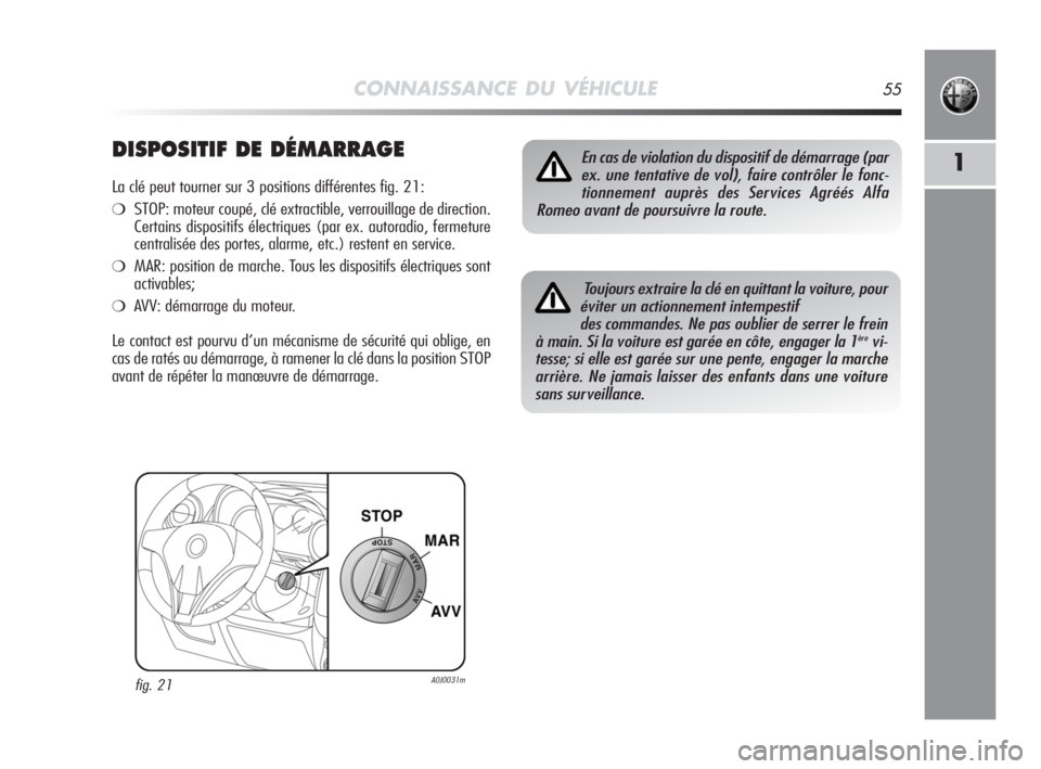 Alfa Romeo MiTo 2008  Notice dentretien (in French) CONNAISSANCE DU VÉHICULE55
1DISPOSITIF DE DÉMARRAGE
La clé peut tourner sur 3 positions différentes fig. 21:
❍STOP: moteur coupé, clé extractible, verrouillage de direction.
Certains dispositi