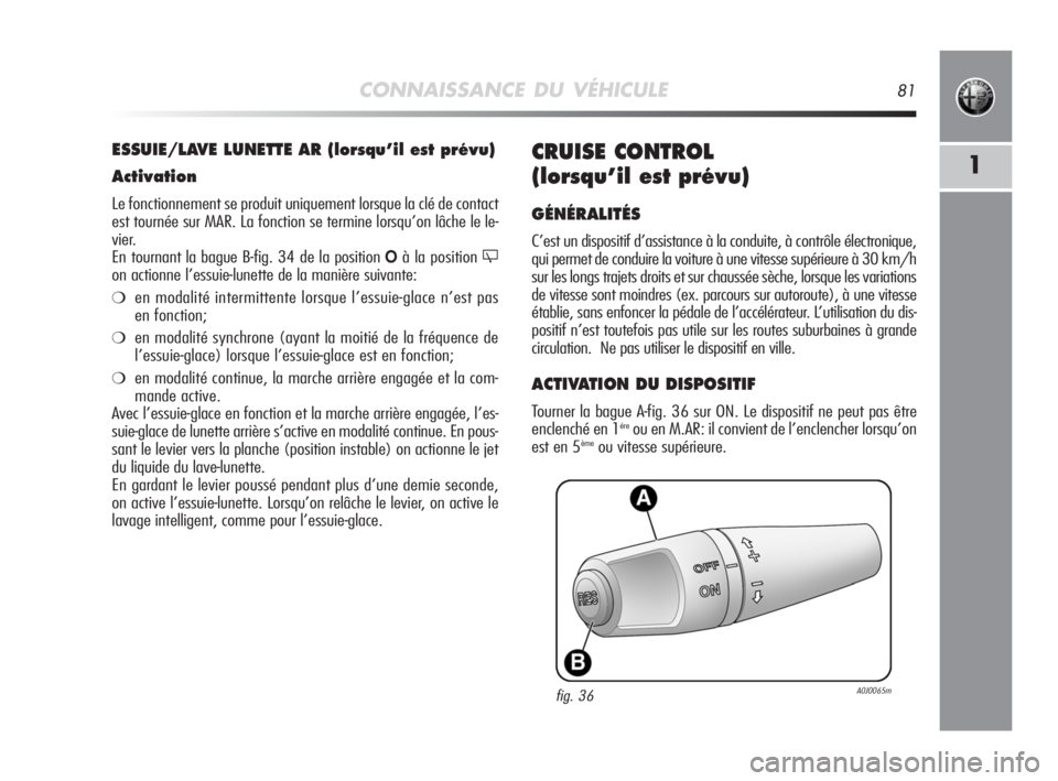 Alfa Romeo MiTo 2008  Notice dentretien (in French) CONNAISSANCE DU VÉHICULE81
1CRUISE CONTROL 
(lorsqu’il est prévu)
GÉNÉRALITÉS
C’est un dispositif d’assistance à la conduite, à contrôle électronique,
qui permet de conduire la voiture 