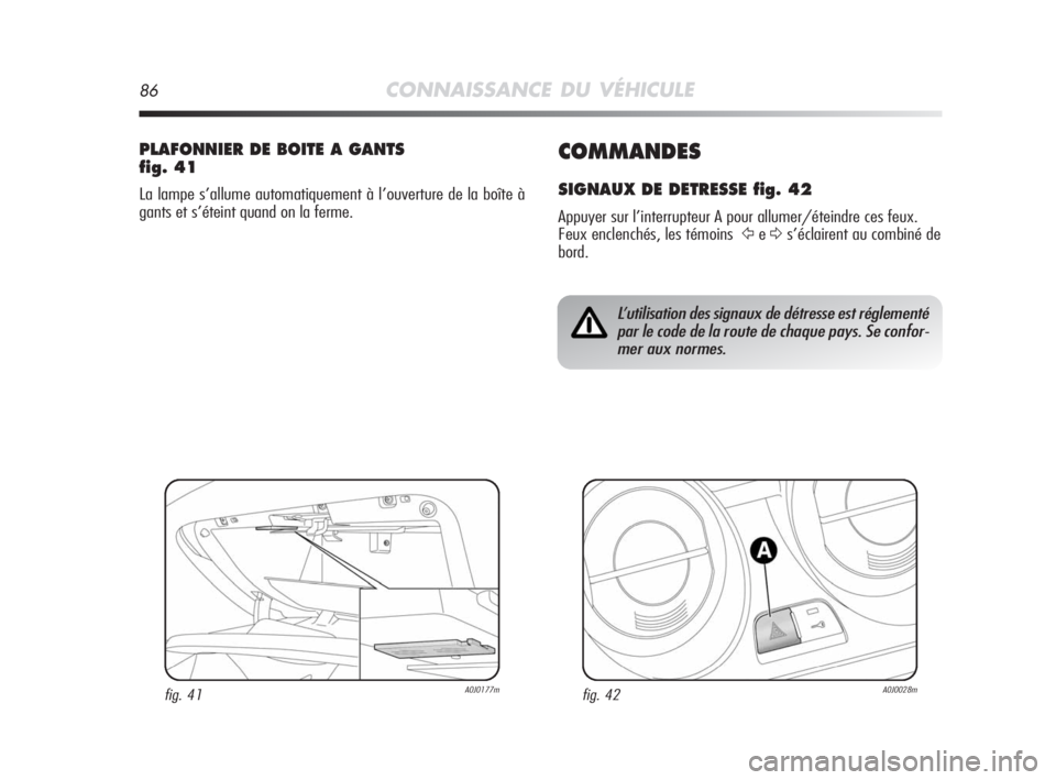 Alfa Romeo MiTo 2008  Notice dentretien (in French) 86CONNAISSANCE DU VÉHICULE
COMMANDES
SIGNAUX DE DETRESSE fig. 42
Appuyer sur l’interrupteur A pour allumer/éteindre ces feux.
Feux enclenchés, les témoins
ŸeΔs’éclairent au combiné de
bord