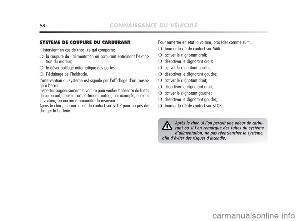 Alfa Romeo MiTo 2008  Notice dentretien (in French) 88CONNAISSANCE DU VÉHICULE
SYSTEME DE COUPURE DU CARBURANT
Il intervient en cas de choc, ce qui comporte:
❍la coupure de l’alimentation en carburant entraînant l’extinc-
tion du moteur;
❍le 