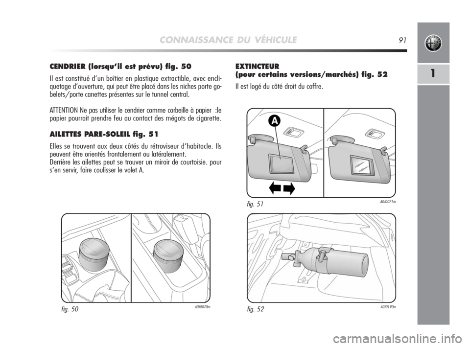 Alfa Romeo MiTo 2008 Notice dentretien (in French) CONNAISSANCE DU VÉHICULE91
1
CENDRIER (lorsqu’il est prévu) fig. 50
Il est constitué d’un boîtier en plastique extractible, avec encli-
quetage d’ouverture, qui peut être placé dans les ni Alfa Romeo MiTo 2008 Notice dentretien (in French) CONNAISSANCE DU VÉHICULE91
1
CENDRIER (lorsqu’il est prévu) fig. 50
Il est constitué d’un boîtier en plastique extractible, avec encli-
quetage d’ouverture, qui peut être placé dans les ni