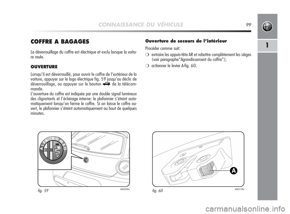 Alfa Romeo MiTo 2008 Notice dentretien (in French) CONNAISSANCE DU VÉHICULE99
1COFFRE A BAGAGES
Le déverrouillage du coffre est électrique et exclu lorsque la voitu-
re roule.
OUVERTURE
Lorsqu’il est déverrouillé, pour ouvrir le coffre de l’e Alfa Romeo MiTo 2008 Notice dentretien (in French) CONNAISSANCE DU VÉHICULE99
1COFFRE A BAGAGES
Le déverrouillage du coffre est électrique et exclu lorsque la voitu-
re roule.
OUVERTURE
Lorsqu’il est déverrouillé, pour ouvrir le coffre de l’e