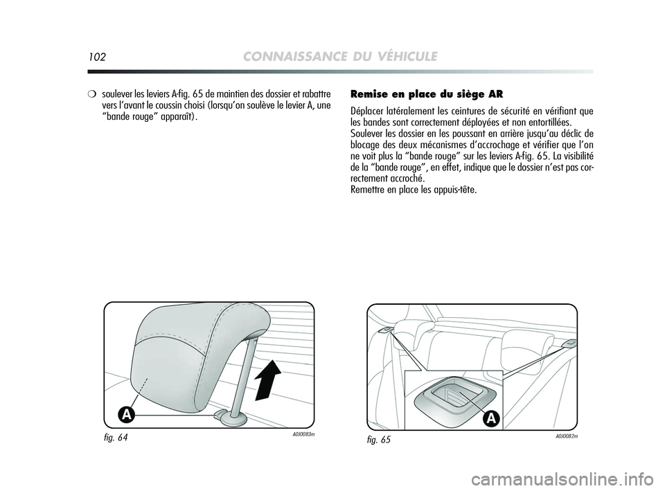 Alfa Romeo MiTo 2009  Notice dentretien (in French) 102CONNAISSANCE DU VÉHICULE
Remise en place du siège AR
Déplacer latéralement les ceintures de sécurité en vérifiant que
les bandes sont correctement déployées et non entortillées.
Soulever 