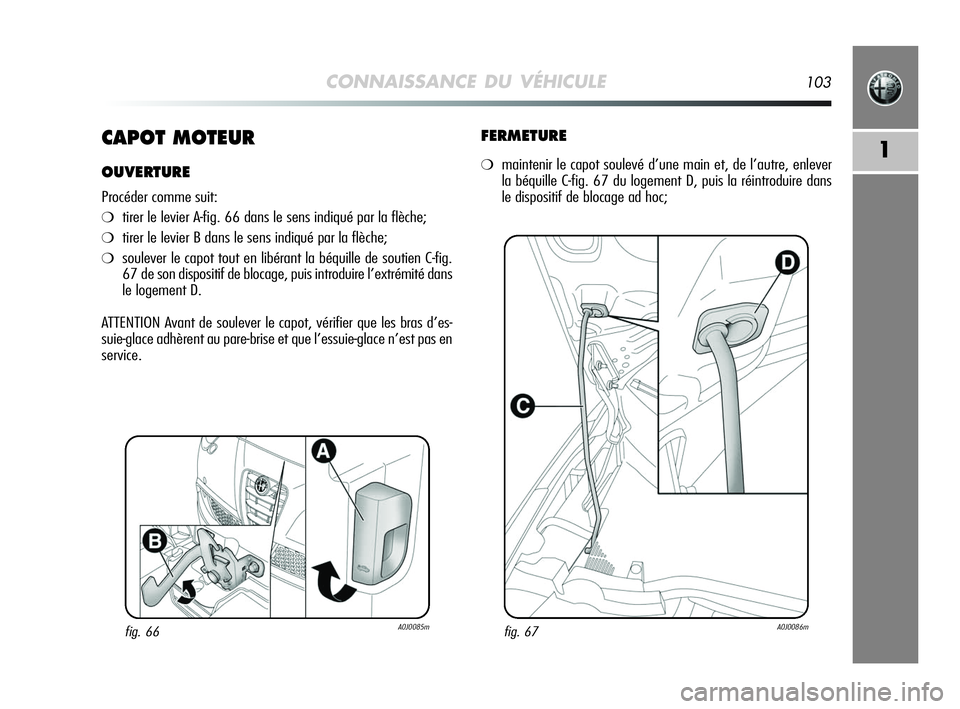 Alfa Romeo MiTo 2009  Notice dentretien (in French) CONNAISSANCE DU VÉHICULE103
1CAPOT MOTEUR
OUVERTURE
Procéder comme suit:
❍tirer le levier A-fig. 66 dans le sens indiqué par la flèche;
❍tirer le levier B dans le sens indiqué par la flèche;