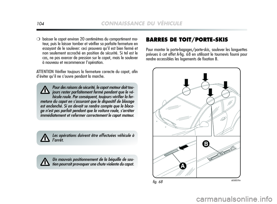 Alfa Romeo MiTo 2009  Notice dentretien (in French) 104CONNAISSANCE DU VÉHICULE
❍baisser le capot environ 20 centimètres du compartiment mo-
teur, puis le laisser tomber et vérifier sa parfaite fermeture en
essayant de le soulever: ceci prouvera q