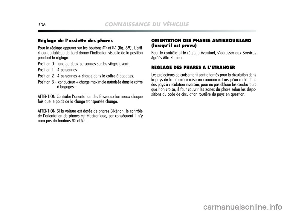 Alfa Romeo MiTo 2009  Notice dentretien (in French) 106CONNAISSANCE DU VÉHICULE
Réglage de l’assiette des phares 
Pour le réglage appuyer sur les boutons Òet(fig. 69). L’affi-
cheur du tableau de bord donne l’indication visuelle de la posi