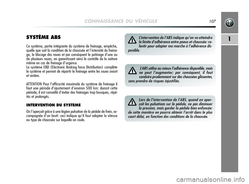Alfa Romeo MiTo 2009  Notice dentretien (in French) CONNAISSANCE DU VÉHICULE107
1SYSTÈME ABS
Ce système, partie intégrante du système de freinage, empêche,
quelle que soit la condition de la chaussée et l’intensité du freina-
ge, le blocage d