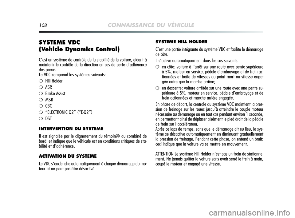 Alfa Romeo MiTo 2009  Notice dentretien (in French) 108CONNAISSANCE DU VÉHICULE
SYSTEME VDC 
(Vehicle Dynamics Control) 
C’est un système de contrôle de la stabilité de la voiture, aidant à
maintenir le contrôle de la direction en cas de perte 