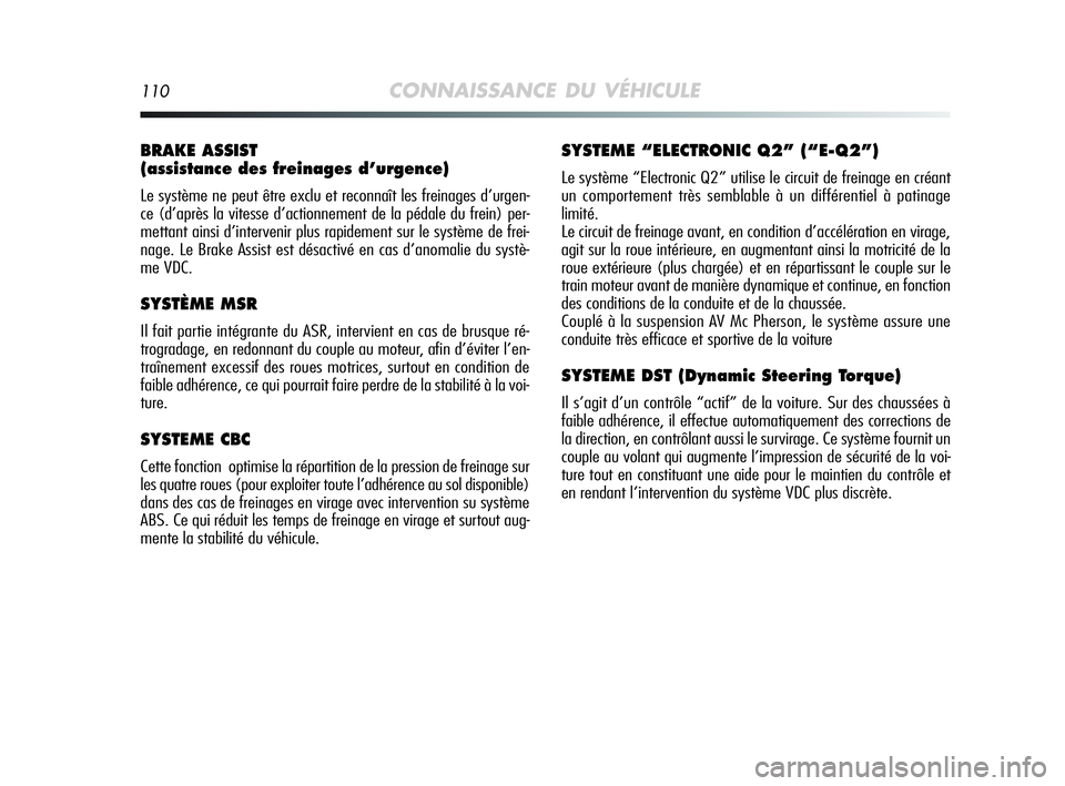 Alfa Romeo MiTo 2009  Notice dentretien (in French) 110CONNAISSANCE DU VÉHICULE
BRAKE ASSIST 
(assistance des freinages d’urgence) 
Le système ne peut être exclu et reconnaît les freinages d’urgen-
ce (d’après la vitesse d’actionnement de 