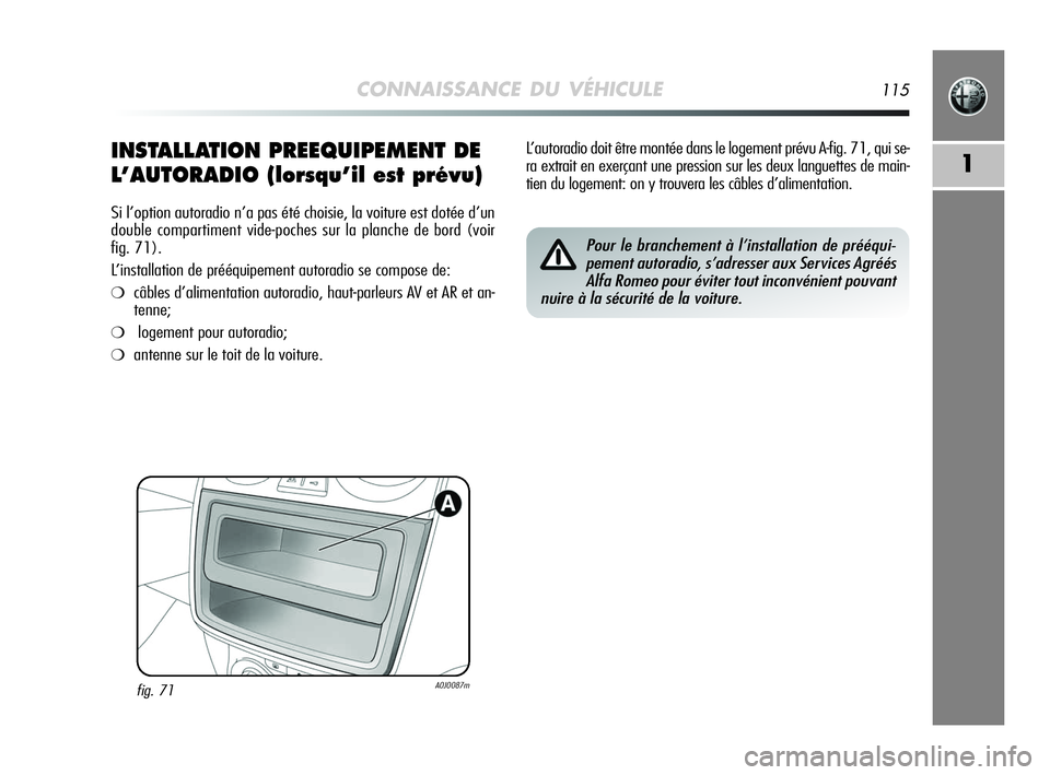 Alfa Romeo MiTo 2009  Notice dentretien (in French) CONNAISSANCE DU VÉHICULE115
1INSTALLATION PREEQUIPEMENT DE
L’AUTORADIO (lorsqu’il est prévu)
Si l’option autoradio n’a pas été choisie, la voiture est dotée d’un
double compartiment vid