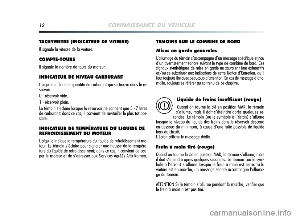Alfa Romeo MiTo 2009  Notice dentretien (in French) 12CONNAISSANCE DU VÉHICULE
TACHYMETRE (INDICATEUR DE VITESSE) 
Il signale la vitesse de la voiture.
COMPTE-TOURS
Il signale le nombre de tours du moteur.
INDICATEUR DE NIVEAU CARBURANT 
L’aiguille 