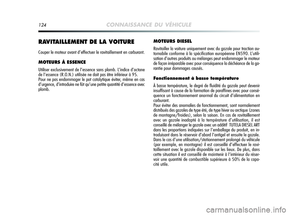 Alfa Romeo MiTo 2009  Notice dentretien (in French) 124CONNAISSANCE DU VÉHICULE
RAVITAILLEMENT DE LA VOITURE
Couper le moteur avant d’effectuer le ravitaillement en carburant.
MOTEURS À ESSENCE
Utiliser exclusivement de l’essence sans plomb. L’