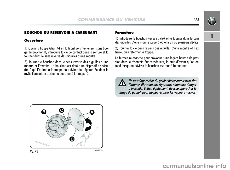 Alfa Romeo MiTo 2009  Notice dentretien (in French) CONNAISSANCE DU VÉHICULE125
1
fig. 74A0J0327m
BOUCHON DU RESERVOIR A CARBURANT
Ouverture
1) Ouvrir la trappe A-fig. 74 en la tirant vers l’extérieur; sans bou-
ger le bouchon B, introduire la clé