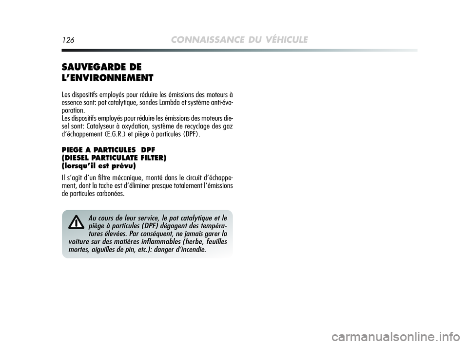 Alfa Romeo MiTo 2009  Notice dentretien (in French) 126CONNAISSANCE DU VÉHICULE
Au cours de leur service, le pot catalytique et le
piège à particules (DPF) dégagent des tempéra-
tures élevées. Par conséquent, ne jamais garer la
voiture sur des 