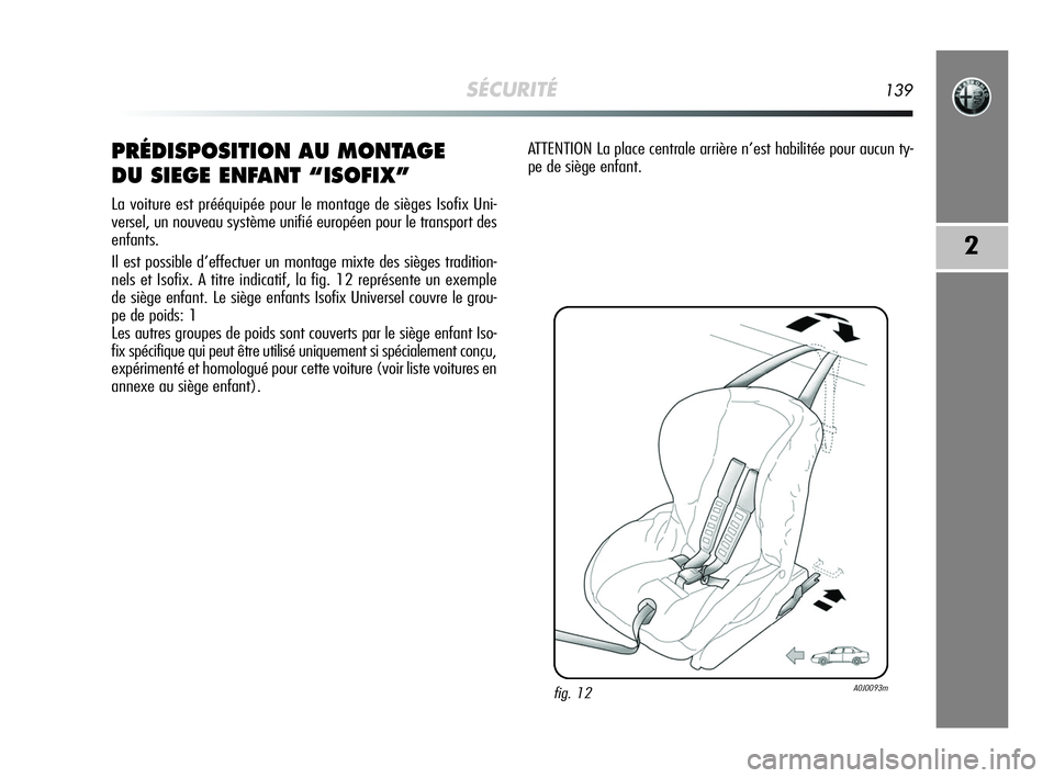 Alfa Romeo MiTo 2009  Notice dentretien (in French) SÉCURITÉ139
2
PRÉDISPOSITION AU MONTAGE 
DU SIEGE ENFANT “ISOFIX”
La voiture est prééquipée pour le montage de sièges Isofix Uni-
versel, un nouveau système unifié européen pour le trans