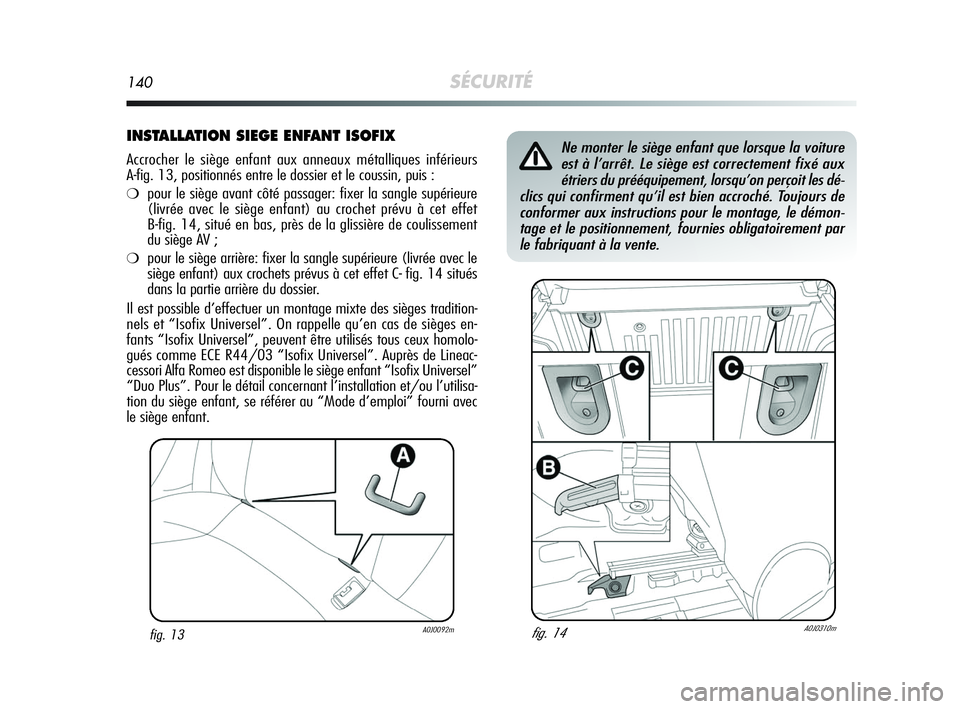 Alfa Romeo MiTo 2009  Notice dentretien (in French) 140SÉCURITÉ
INSTALLATION SIEGE ENFANT ISOFIX
Accrocher le siège enfant aux anneaux métalliques inférieurs 
A-fig. 13, positionnés entre le dossier et le coussin, puis :
❍pour le siège avant c