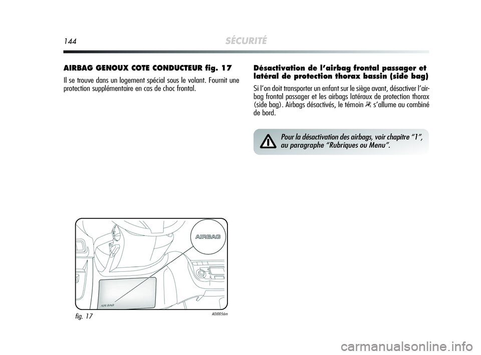 Alfa Romeo MiTo 2009  Notice dentretien (in French) 144SÉCURITÉ
AIRBAG GENOUX COTE CONDUCTEUR fig. 17
Il se trouve dans un logement spécial sous le volant. Fournit une
protection supplémentaire en cas de choc frontal.
fig. 17A0J0056m
Pour la désac