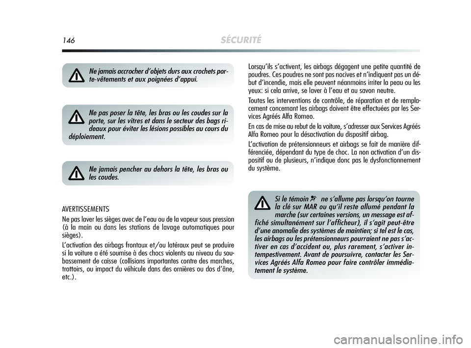 Alfa Romeo MiTo 2009  Notice dentretien (in French) 146SÉCURITÉ
Lorsqu’ils s’activent, les airbags dégagent une petite quantité de
poudres. Ces poudres ne sont pas nocives et n’indiquent pas un dé-
but d’incendie, mais elle peuvent néanmo
