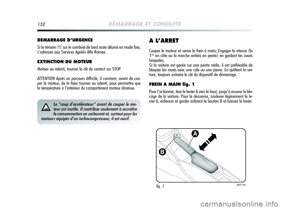Alfa Romeo MiTo 2009  Notice dentretien (in French) 152DÉMARRAGE ET CONDUITE
DEMARRAGE D’URGENCE
Si le témoin Ysur le combiné de bord reste allumé en mode fixe,
s’adresser aux Services Agréés Alfa Romeo.
EXTINCTION DU MOTEUR
Moteur au ralenti