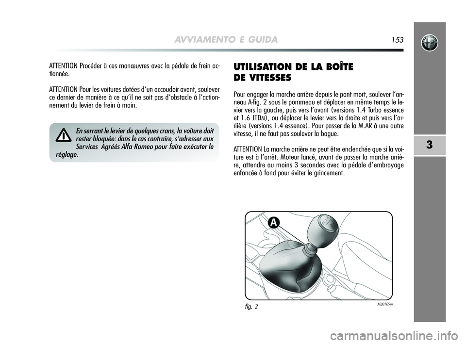 Alfa Romeo MiTo 2009  Notice dentretien (in French) AVVIAMENTO E GUIDA153
3
ATTENTION Procéder à ces manœuvres avec la pédale de frein ac-
tionnée.
ATTENTION Pour les voitures dotées d’un accoudoir avant, soulever
ce dernier de manière à ce q