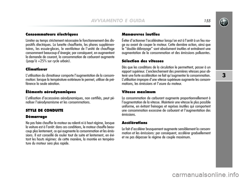 Alfa Romeo MiTo 2009  Notice dentretien (in French) AVVIAMENTO E GUIDA155
3
Consommateurs électriques
Limiter au temps strictement nécessaire le fonctionnement des dis-
positifs électriques. La lunette chauffante, les phares supplémen-
taires, les 