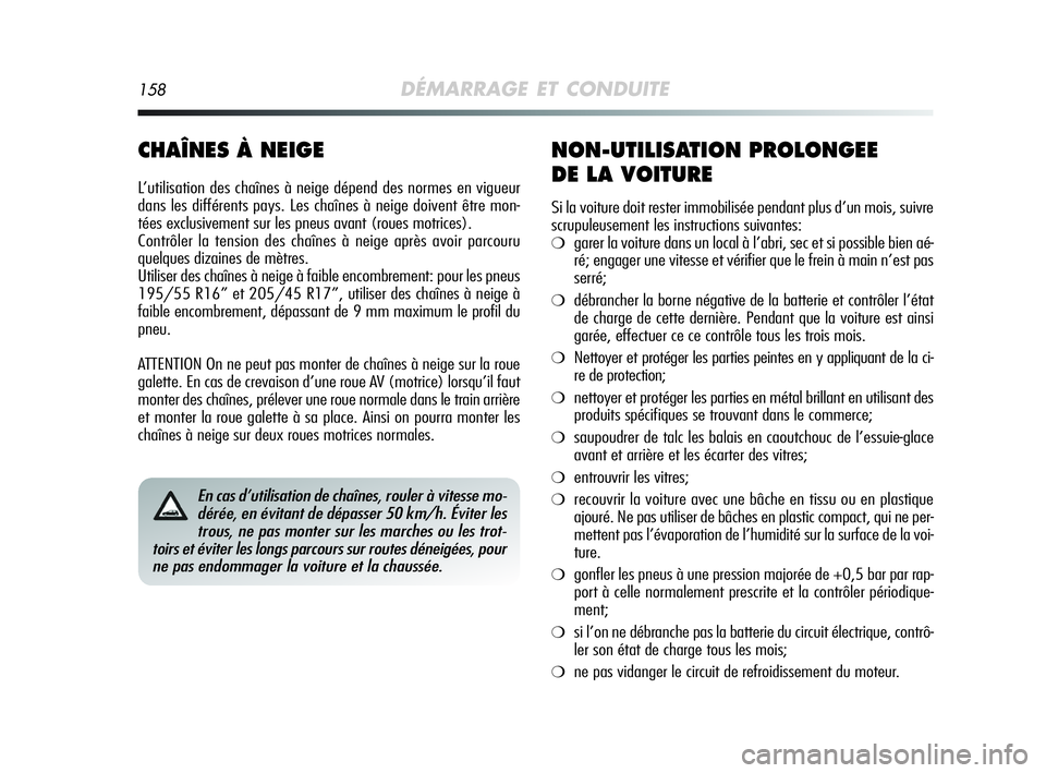 Alfa Romeo MiTo 2009  Notice dentretien (in French) 158DÉMARRAGE ET CONDUITE
CHAÎNES À NEIGE
L’utilisation des chaînes à neige dépend des normes en vigueur
dans les différents pays. Les chaînes à neige doivent être mon-
tées exclusivement 