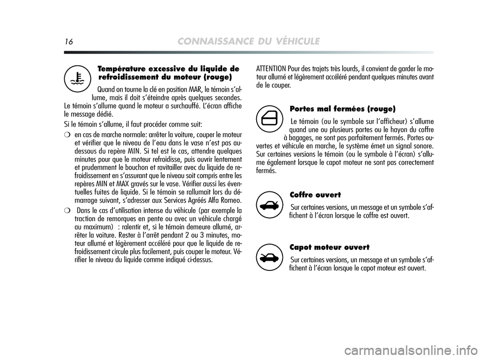 Alfa Romeo MiTo 2009  Notice dentretien (in French) 16CONNAISSANCE DU VÉHICULE
ATTENTION Pour des trajets très lourds, il convient de garder le mo-
teur allumé et légèrement accéléré pendant quelques minutes avant
de le couper.Température exce