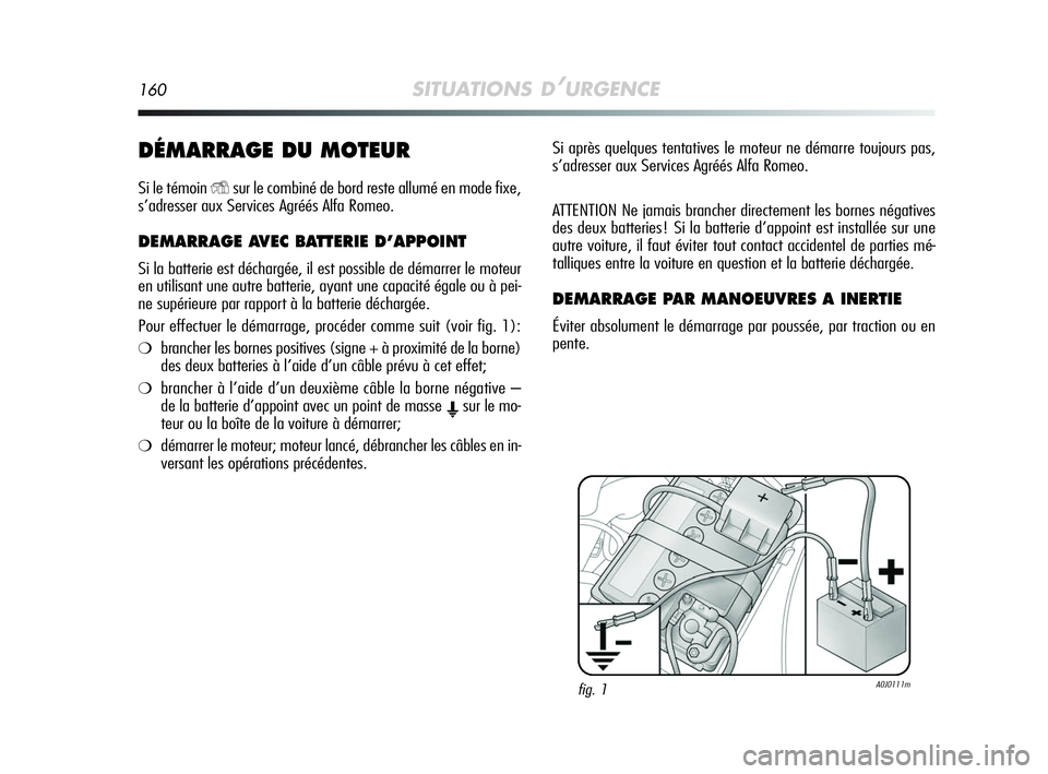 Alfa Romeo MiTo 2009  Notice dentretien (in French) 160SITUATIONS D’URGENCE
DÉMARRAGE DU MOTEUR
Si le témoin Ysur le combiné de bord reste allumé en mode fixe,
s’adresser aux Services Agréés Alfa Romeo.
DEMARRAGE AVEC BATTERIE D’APPOINT 
Si